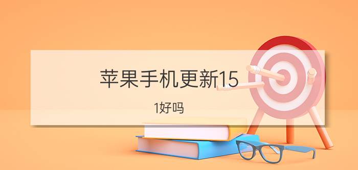 苹果手机更新15.1好吗 ios 15.1升级建议？